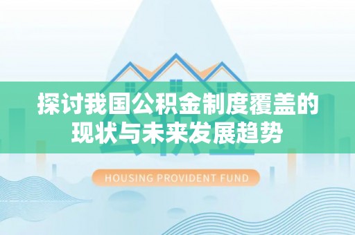 南岗探讨我国公积金制度覆盖的现状与未来发展趋势