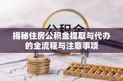南岗揭秘住房公积金提取与代办的全流程与注意事项