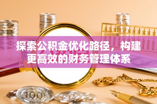 南岗探索公积金优化路径，构建更高效的财务管理体系