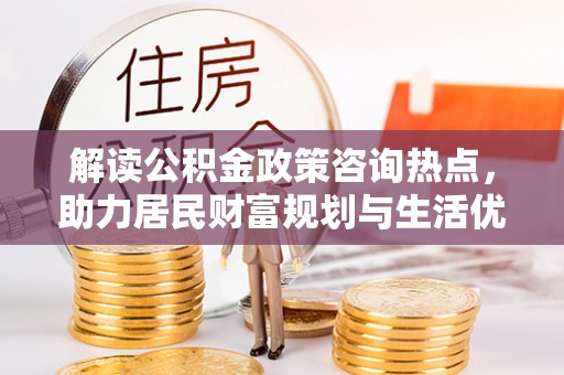 南岗解读公积金政策咨询热点，助力居民财富规划与生活优化