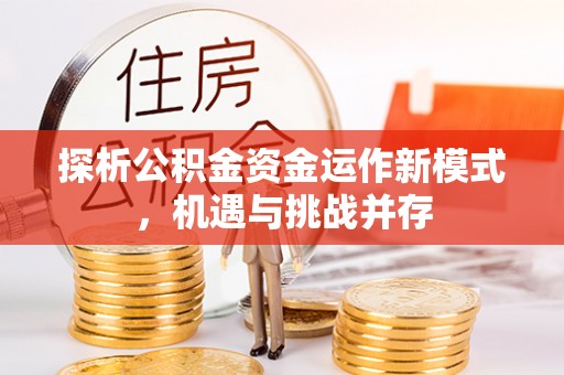南岗探析公积金资金运作新模式，机遇与挑战并存