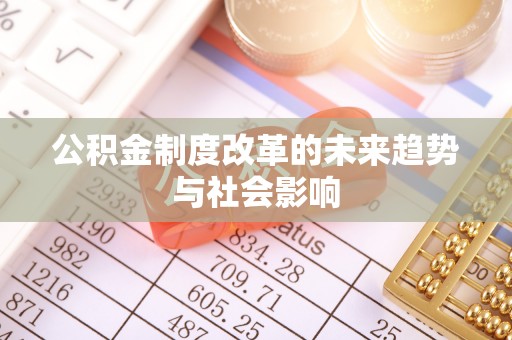 南岗公积金制度改革的未来趋势与社会影响