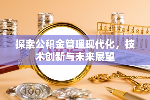 南岗探索公积金管理现代化，技术创新与未来展望