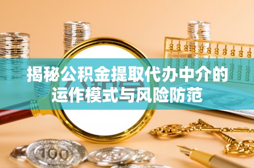 南岗揭秘公积金提取代办中介的运作模式与风险防范
