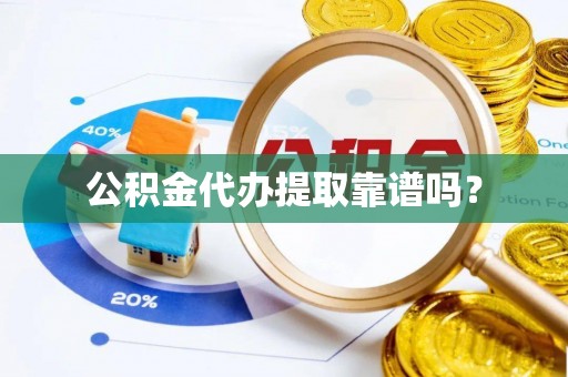 南岗公积金代办提取靠谱吗？