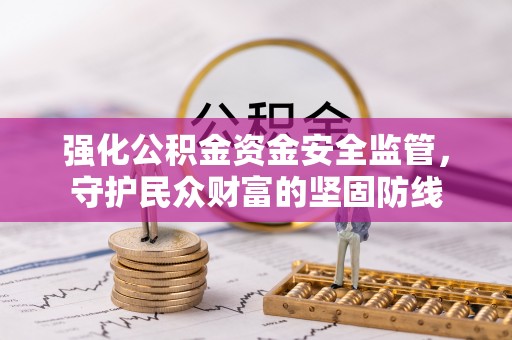 南岗强化公积金资金安全监管，守护民众财富的坚固防线