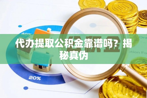 南岗代办提取公积金靠谱吗？揭秘真伪