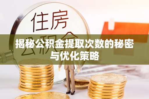 南岗揭秘公积金提取次数的秘密与优化策略