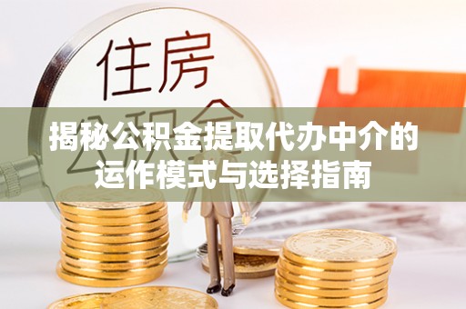 南岗揭秘公积金提取代办中介的运作模式与选择指南