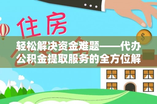 南岗轻松解决资金难题——代办公积金提取服务的全方位解析