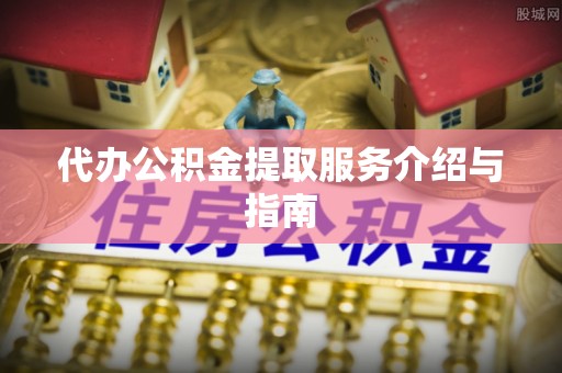 南岗代办公积金提取服务介绍与指南
