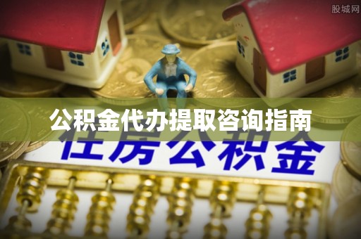 南岗公积金代办提取咨询指南