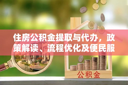 南岗住房公积金提取与代办，政策解读、流程优化及便民服务新趋势