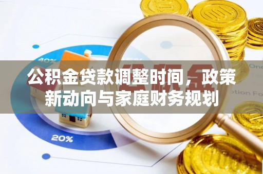 南岗公积金贷款调整时间，政策新动向与家庭财务规划
