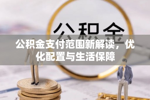 南岗公积金支付范围新解读，优化配置与生活保障