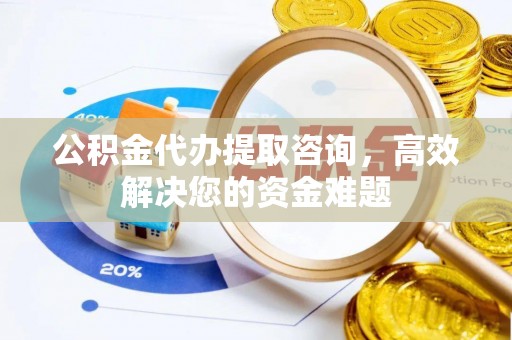南岗公积金代办提取咨询，高效解决您的资金难题