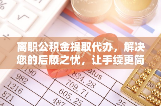 南岗离职公积金提取代办，解决您的后顾之忧，让手续更简单