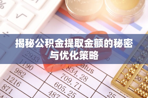 南岗揭秘公积金提取金额的秘密与优化策略