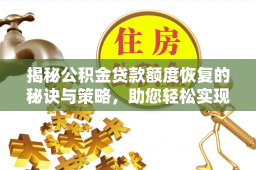 南岗揭秘公积金贷款额度恢复的秘诀与策略，助您轻松实现购房梦想