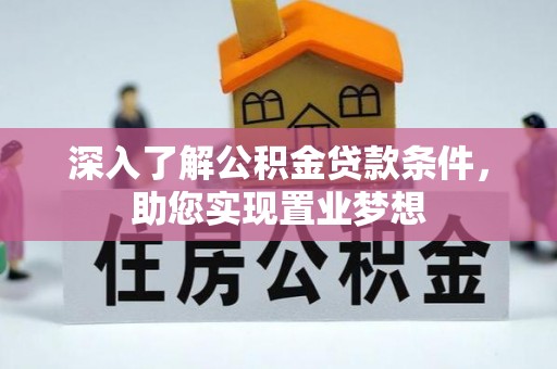 南岗深入了解公积金贷款条件，助您实现置业梦想
