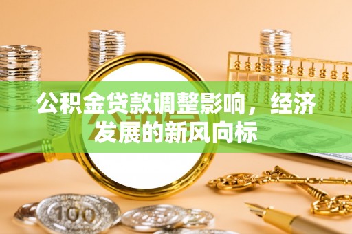 南岗公积金贷款调整影响，经济发展的新风向标