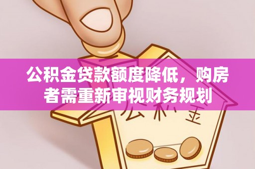 南岗公积金贷款额度降低，购房者需重新审视财务规划