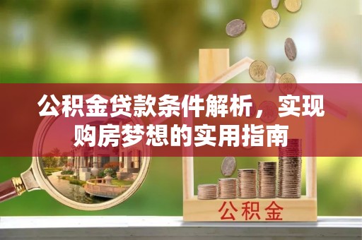 南岗公积金贷款条件解析，实现购房梦想的实用指南
