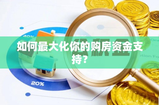 南岗如何最大化你的购房资金支持？