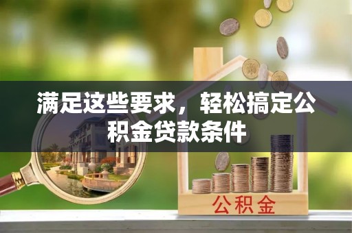 南岗满足这些要求，轻松搞定公积金贷款条件