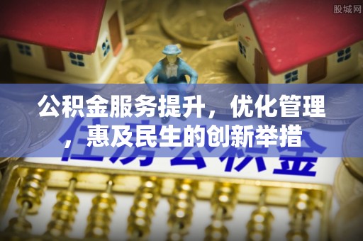 南岗公积金服务提升，优化管理，惠及民生的创新举措