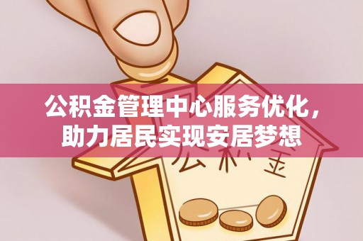 南岗公积金管理中心服务优化，助力居民实现安居梦想