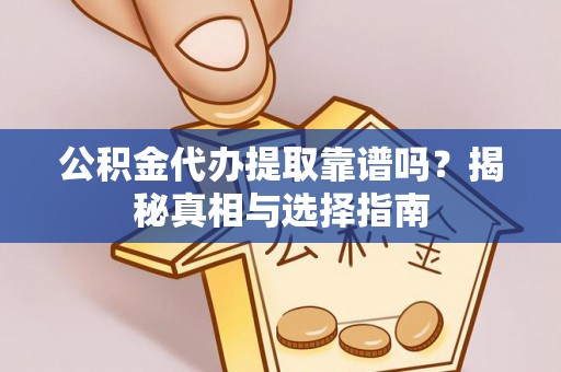 南岗公积金代办提取靠谱吗？揭秘真相与选择指南