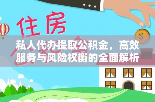 南岗私人代办提取公积金，高效服务与风险权衡的全面解析