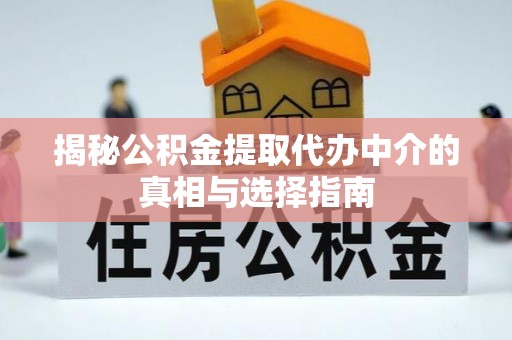 南岗揭秘公积金提取代办中介的真相与选择指南
