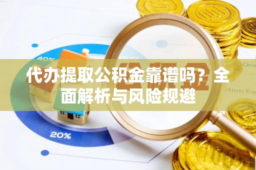 南岗代办提取公积金靠谱吗？全面解析与风险规避