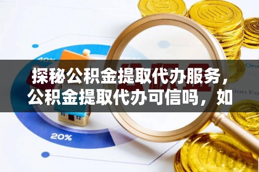 南岗探秘公积金提取代办服务，公积金提取代办可信吗，如何选择靠谱平台？