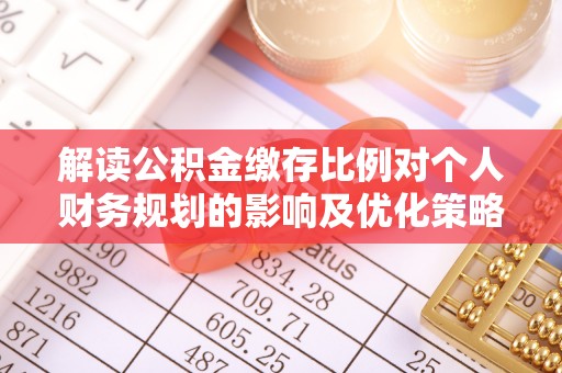 南岗解读公积金缴存比例对个人财务规划的影响及优化策略