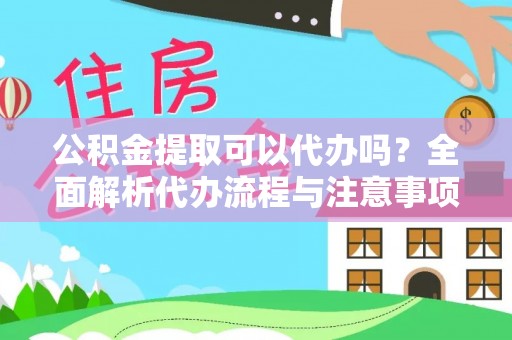 南岗公积金提取可以代办吗？全面解析代办流程与注意事项