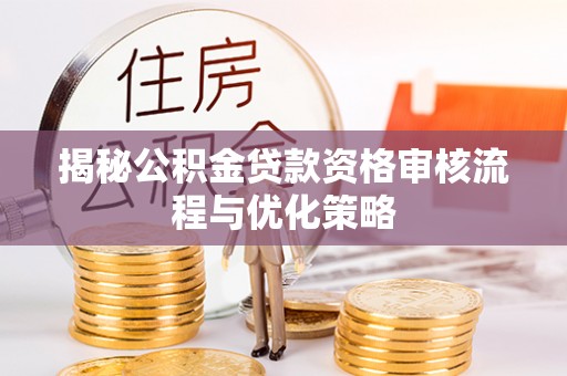南岗揭秘公积金贷款资格审核流程与优化策略