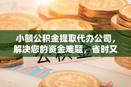 南岗小额公积金提取代办公司，解决您的资金难题，省时又省心