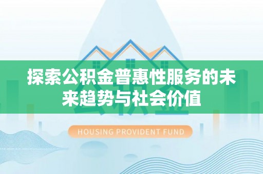 南岗探索公积金普惠性服务的未来趋势与社会价值