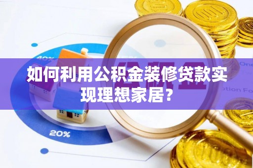 南岗如何利用公积金装修贷款实现理想家居？