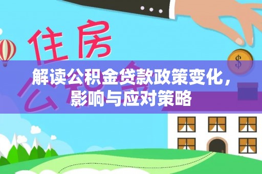 南岗解读公积金贷款政策变化，影响与应对策略